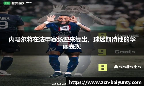 内马尔将在法甲赛场迎来复出，球迷期待他的华丽表现