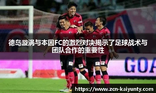 德岛漩涡与本因FC的激烈对决揭示了足球战术与团队合作的重要性