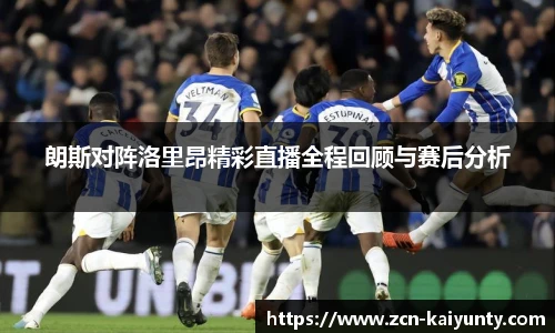 朗斯对阵洛里昂精彩直播全程回顾与赛后分析